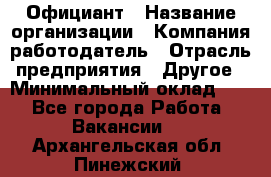 Официант › Название организации ­ Компания-работодатель › Отрасль предприятия ­ Другое › Минимальный оклад ­ 1 - Все города Работа » Вакансии   . Архангельская обл.,Пинежский 